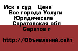 Иск в суд › Цена ­ 1 500 - Все города Услуги » Юридические   . Саратовская обл.,Саратов г.